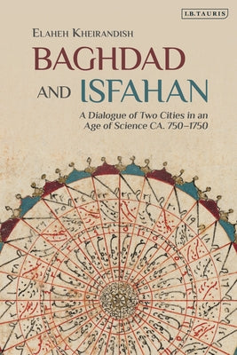 Book cover of Baghdad And Isfahan: A Dialogue Of Two Cities In An Age Of Science Ca. 750-1750 by Elaheh Kheirandish