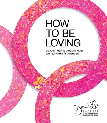 Book cover of How To Be Loving: As Your Heart Is Breaking Open And Our World Is Waking Up by Danielle LaPorte