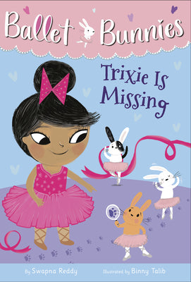 Book cover of Ballet Bunnies #6: Trixie Is Missing by Swapna Reddy, Binny Talib (Illus.)