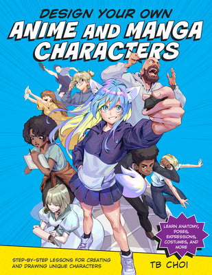 Book cover of Design Your Own Anime And Manga Characters: Step-By-Step Lessons For Creating And Drawing Unique Characters - Learn Anatomy, Poses, Expressions, Costumes, And More by TB Choi