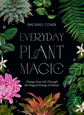 Book cover of Everyday Plant Magic: Change Your Life Through the Magical Energy of Nature by Rachael Cohen