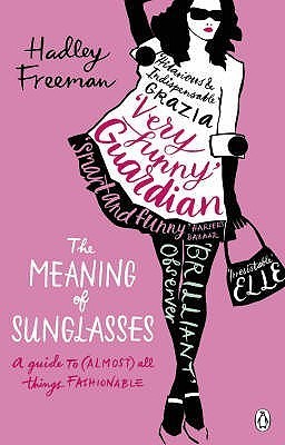 Book cover of Meaning Of Sunglasses: A Guide To (Almost) All Things Fashionable by Hadley Freeman