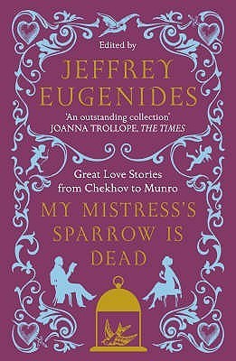 Book cover of My Mistress's Sparrow Is Dead: Great Love Stories From Chekhov To Munro by Jeffrey Eugenides (Ed.)