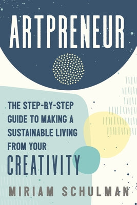 Book cover of Artpreneur: The Step-By-Step Guide To Making A Sustainable Living From Your Creativity by Miriam Schulman