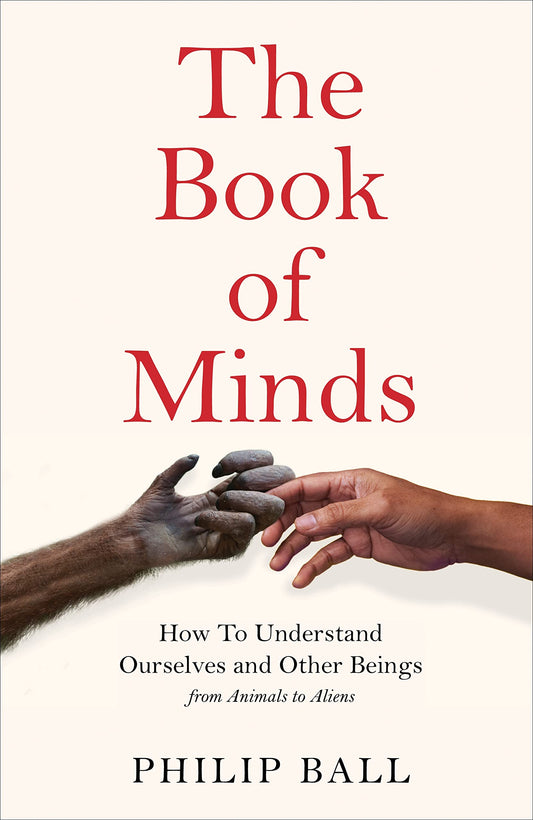 Book cover of The Book of Minds: How to Understand Ourselves and Other Beings, From Animals to AI to Aliens by Philip Ball