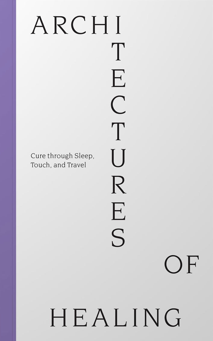 Book cover of Architectures Of Healing: Cure Through Sleep, Touch, And Travel by David Berge, Milica Ivic, Antigone Samellas, Valentina Karga
