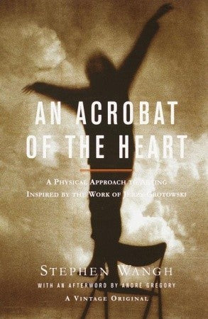 Book cover of An Acrobat Of The Heart: A Physical Approach To Acting Inspired By The Work Of Jerzy Grotowski by Stephen Wangh