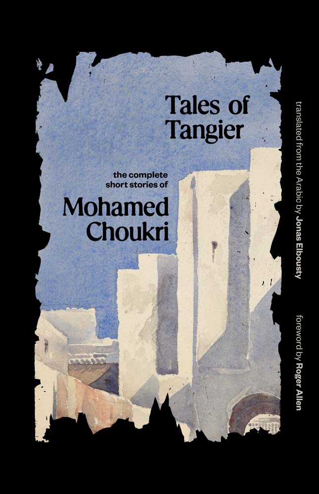 Book cover of Tales Of Tangier: The Complete Short Stories Of Mohamed Choukri by Mohamed Choukri, Roger Allen (Foreword), Jonas Elbousty (Trans.)