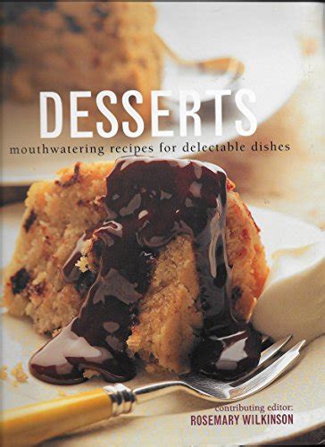 Book cover of Desserts: Mouthwatering Recipes For Delectable Dishes by See Editor, Rosemary Wilkinson (Ed.)