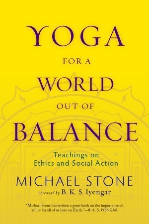 Book cover of Yoga For A World Out Of Balance: Teachings On Ethics And Social Action by Michael Stone, B.K.S. Iyengar (Foreword)