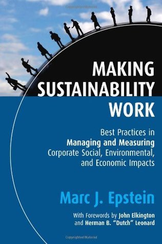 Book cover of Making Sustainability Work: Best Practices In Managing And Measuring Corporate Social, Environmental And Economic Impacts by Marc J. Epstein