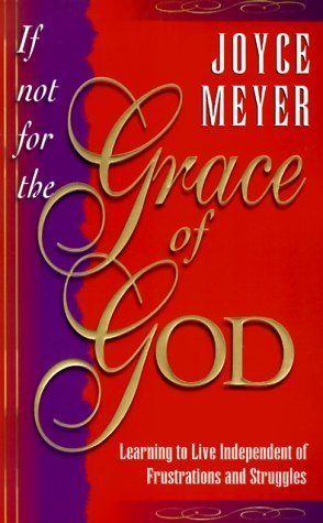 Book cover of If Not for the Grace of God: Learning to Live Independently From Struggles and Frustrations by Joyce Meyer
