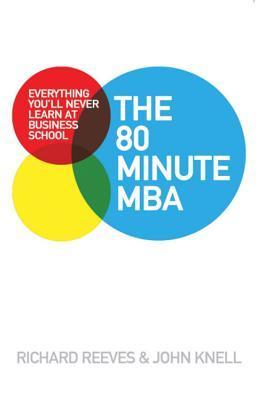 Book cover of The 80 Minute MBA: Everything You'll Never Learn at Business School by Richard V. Reeves, John Knell