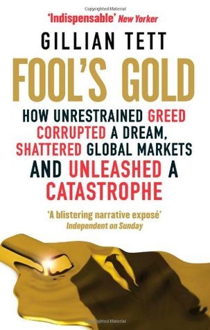 Book cover of Fool's Gold: How Unrestrained Greed Corrupted a Dream, Shattered Global Markets And Unleashed A Catastrophe by Gillian Tett