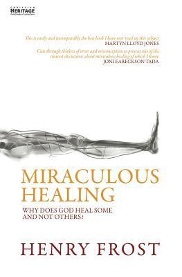 Book cover of Miraculous Healing: Why Does God Heal Some And Not Others? by Henry Weston Frost