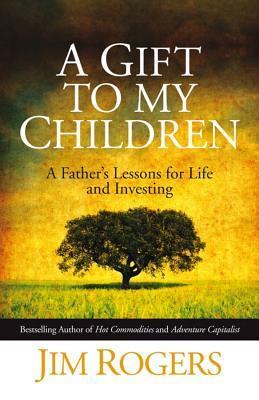 Book cover of A Gift to My Children - A Father's Lessons for Life and Investing by Jim Rogers