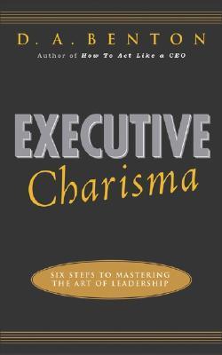 Book cover of Executive Charisma: Six Steps To Mastering The Art Of Leadership by D.A. Benton