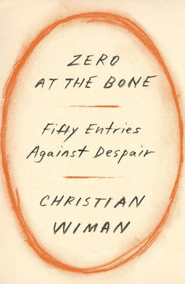 Book cover of Zero At The Bone: Fifty Entries Against Despair by Christian Wiman