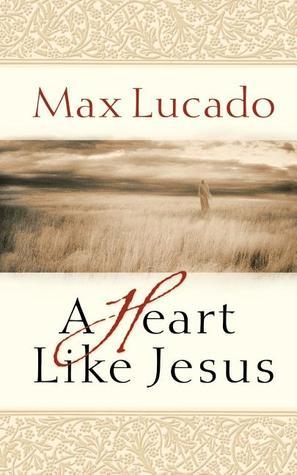 Book cover of A Heart Like Jesus: Lessons For Living A Christ-Like Life by Max Lucado