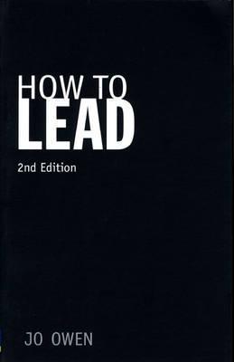 Book cover of How To Lead: What You Actually Need To Do To Manage, Lead And Succeed by Jo Owen