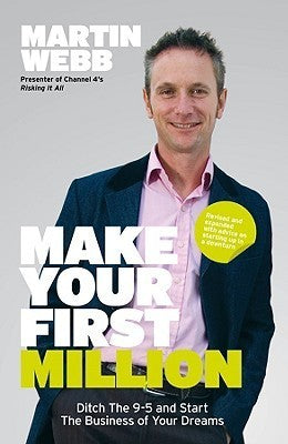 Book cover of Make Your First Million: Ditch The 9-5 And Start The Business Of Your Dreams by Martin Webb