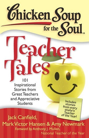 Book cover of Chicken Soup For The Soul: Teacher Tales: 101 Inspirational Stories From Great Teachers And Appreciative Students by Jack Canfield, Mark Victor Hansen, Amy Newmark, Anthony J. Mullen (Foreword)