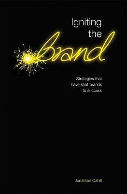Book cover of Igniting The Brand: Strategies That Shot Brands To Success by Jonathan Cahill