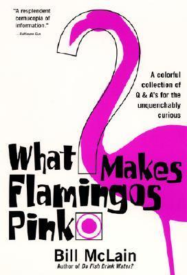 Book cover of What Makes Flamingos Pink?: A Colorful Collection Of Q & A's For The Unquenchably Curious by Bill McLain