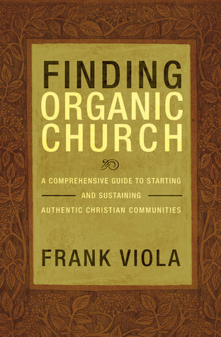 Book cover of Finding Organic Church: A Comprehensive Guide To Starting And Sustaining Authentic Christian Communities by Frank Viola