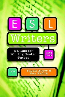 Book cover of Esl Writers: A Guide For Writing Center Tutors by Shanti Bruce (Ed.), Ben Rafoth (Ed.), Lee-Ann Kastman Breuch (Contrib.)