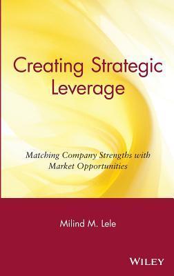 Book cover of Creating Strategic Leverage: Matching Company Strengths With Market Opportunities by Milind M. Lele
