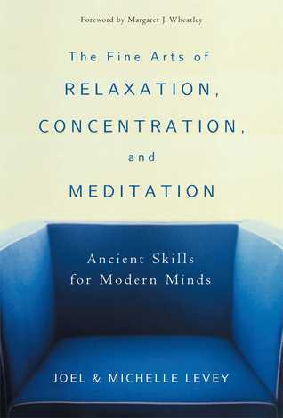 Book cover of The Fine Arts Of Relaxation, Concentration, And Meditation: Ancient Skills For Modern Minds by Joel Levey, Michelle Levey, Margaret J. Wheatley (Foreword)