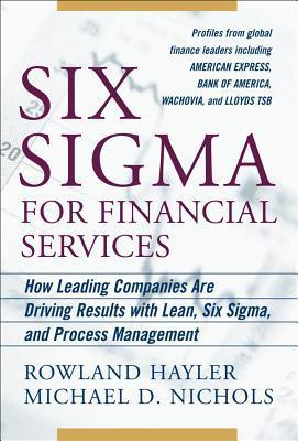 Book cover of Six Sigma For Financial Services: How Leading Companies Are Driving Results Using Lean, Six Sigma, And Process Management by Rowland Hayler, Michael D. Nichols