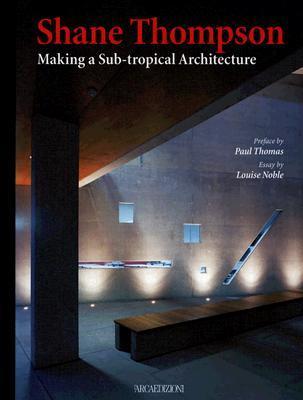 Book cover of Shane Thompson: Making a Sub-Tropical Architecture by Louise Noble (Contrib.), Paul Thomas (Contrib.)
