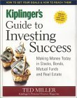 Book cover of Kiplinger's Guide To Investing Success: Making Money Today In Stocks, Bonds, Mutual Funds And Real Estate by ted-miller
