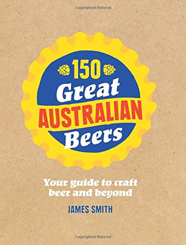 Book cover of 150 Great Australian Beers: Your Guide to Craft Beer and Beyond by James Smith