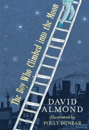 Book cover of The Boy Who Climbed Into The Moon by David Almond, Polly Dunbar (Illus.)