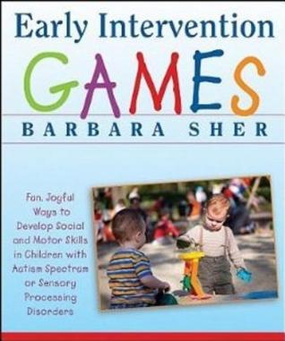 Book cover of Early Intervention Games: Fun, Joyful Ways to Develop Social and Motor Skills in Children With Autism Spectrum or Sensory Processing Disorders by Barbara Sher