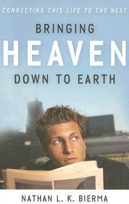 Book cover of Bringing Heaven Down to Earth: Connecting This Life to the Next by Nathan L.K. Bierma