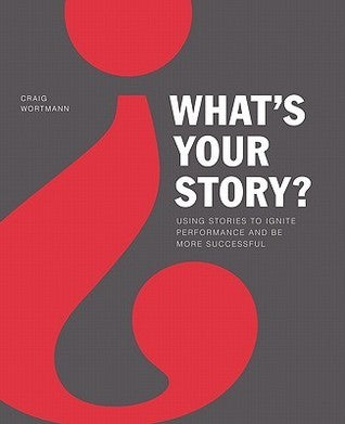 Book cover of What's Your Story?: Using Stories to Ignite Performance and Be More Successful by Craig Wortmann