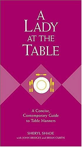 Book cover of A Lady At The Table: A Concise, Contemporary Guide To Table Manners by Sheryl Shade, John Bridges, Bryan Curtis