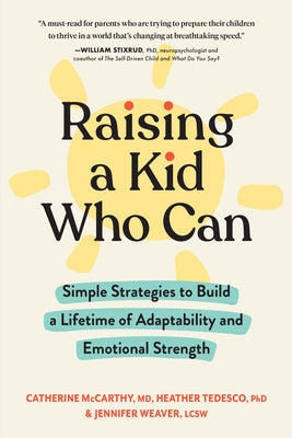 Book cover of Raising A Kid Who Can: Simple Strategies To Build A Lifetime Of Adaptability And Emotional Strength by Catherine McCarthy, Heather Tedesco, Jennifer Weaver