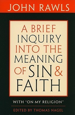 Book cover of A Brief Inquiry Into The Meaning Of Sin & Faith With On My Religion by John Rawls, Thomas Nagel (Ed.), Joshua  Cohen (Introduction), Robert Merrihew Adams (Commentaries By)