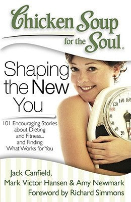 Book cover of Chicken Soup For The Soul: Shaping The New You: 101 Encouraging Stories About Dieting And Fitness... And Finding What Works For You by Jack Canfield, Mark Victor Hansen, Amy Newmark, Richard Simmons (Foreword), Felice Prager (Contrib.)