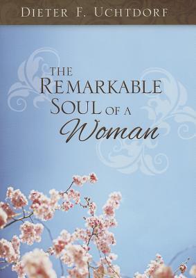 Book cover of The Remarkable Soul of a Woman by Dieter F. Uchtdorf