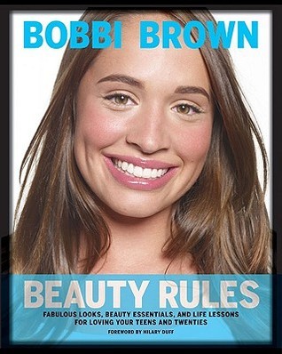 Book cover of Bobbi Brown Beauty Rules: Fabulous Looks, Beauty Essentials, And Life Lessons For Loving Your Teens And Twenties by Bobbi Brown, Hilary Duff (Foreword), Rebecca Paley (Contrib.)