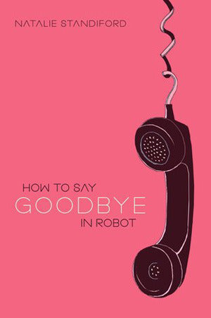 Book cover of How To Say Goodbye In Robot by Natalie Standiford