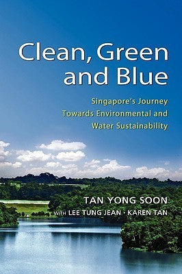 Book cover of Clean, Green And Blue: Singapore'S Journey Towards Environmental And Water Sustainability by Yong Soon Tan, Lee Tung Jean, Karean Tan