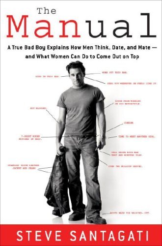 Book cover of The Manual: A True Bad Boy Explains How Men Think, Date, And Mate - And What Women Can Do To Come Out On Top by Steve Santagati