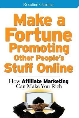 Book cover of Make A Fortune Promoting Other People's Stuff Online: How Affiliate Marketing Can Make You Rich by Rosalind Gardner